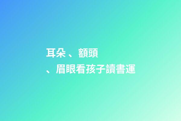 耳朵、額頭、眉眼看孩子讀書運